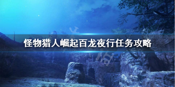 怪物猎人崛起百龙夜行怎么打 怪物猎人崛起百龙夜行地图