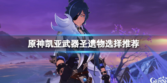 原神凯亚武器圣遗物怎么选（原神凯亚武器和圣遗物搭配）