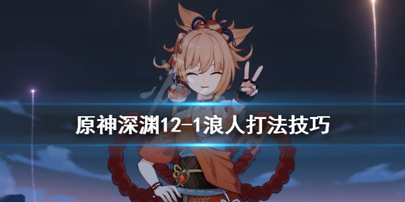 原神深渊12-1浪人怎么打 原神1.5深渊12层攻略