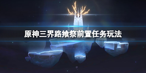 原神三界路飨祭前置任务怎么做（三界怎么获得）