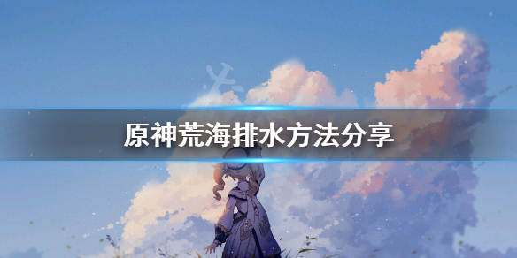 原神荒海怎么排水（原神荒海的水怎么排）