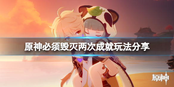原神必须毁灭两次成就怎么玩（必须被毁灭）