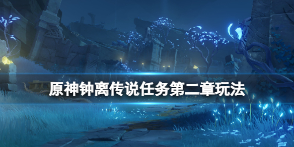 原神钟离传说任务第二章怎么玩（钟离传说任务第二章怎么过）