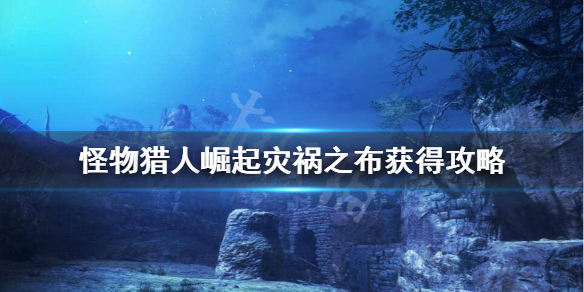 怪物猎人崛起灾祸之布怎么出 怪物猎人崛起灾祸之布怎么出装备