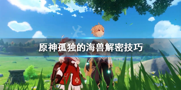 原神孤独的海兽解密技巧（元神任务孤独的海兽）