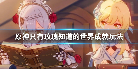 原神只有玫瑰知道的世界成就怎么玩 只有玫瑰才能盛开如玫瑰 出处