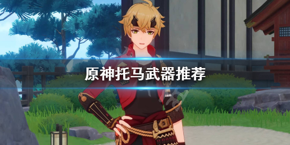 原神托马武器怎么选（元神托马用什么武器）