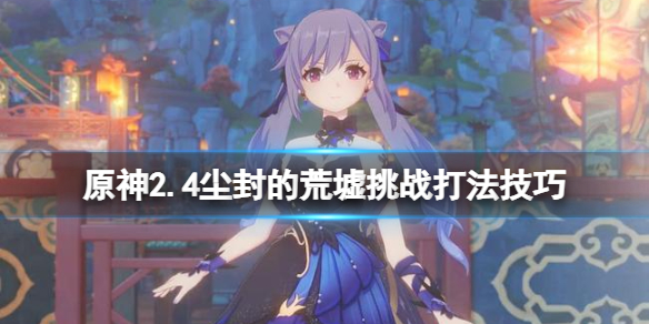 原神尘封的荒墟挑战怎么过（原神尘封的荒墟挑战怎么过的）