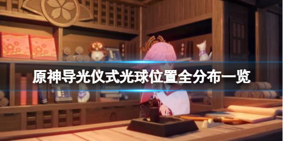 原神导光仪式光球位置全分布一览（原神导光仪式任务怎么做）