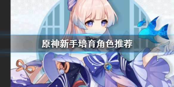 原神新手练什么角色 原神新手练什么角色适合