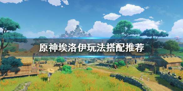 原神埃洛伊怎么养 原神 埃洛伊值得练吗