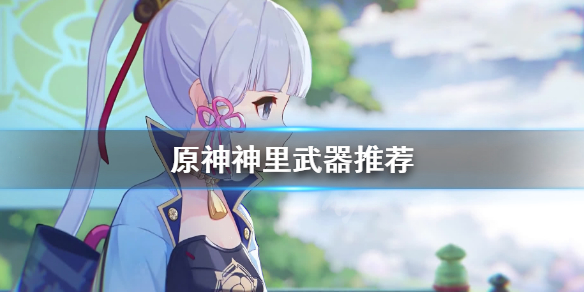 原神神里武器怎么选（原神神里武器怎么选属性）