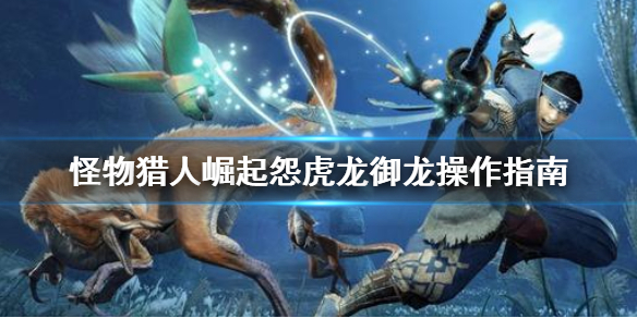 怪物猎人崛起怨虎龙怎么御龙（怪物猎人崛起怨虎龙打完就结束了?）