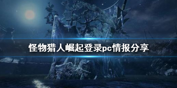怪物猎人崛起会登陆pc吗 怪物猎人崛起会登录steam吗