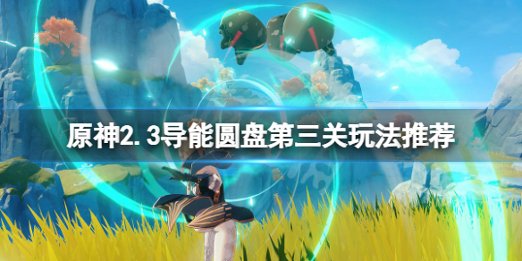 原神2.3导能圆盘第三关怎么玩（原神导能原盘攻略第二关）