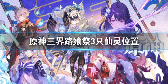 原神三界路飨祭3只仙灵位置（三界在哪）