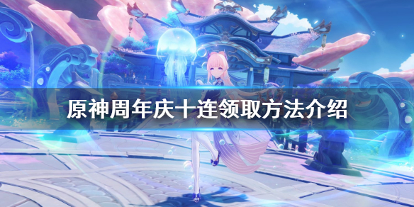 原神周年庆十连怎么领 元神周年庆十连怎么领