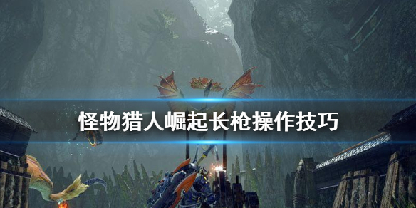 怪物猎人崛起长枪怎么操作 怪物猎人崛起长枪怎么操作视频