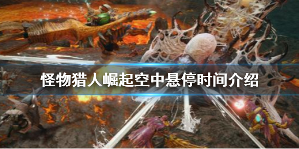 怪物猎人崛起空中悬停时间是多久 怪物猎人崛起 悬挂在空中