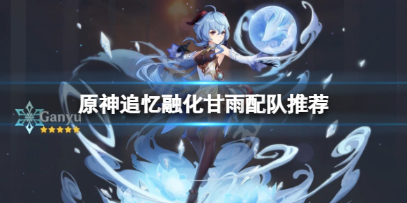 原神追忆融化甘雨怎么配队 原神追忆融化甘雨怎么配队友