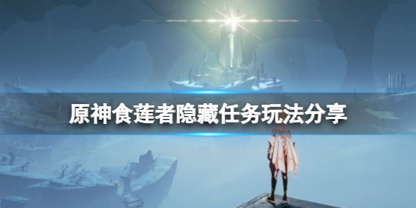原神食莲者隐藏任务怎么玩（原神食莲者隐藏任务怎么玩啊）