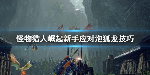 怪物猎人崛起泡狐龙怎么对付 怪猎崛起泡狐龙弱什么