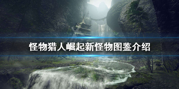 怪物猎人崛起怪物有哪些（怪物猎人崛起有什么怪物）