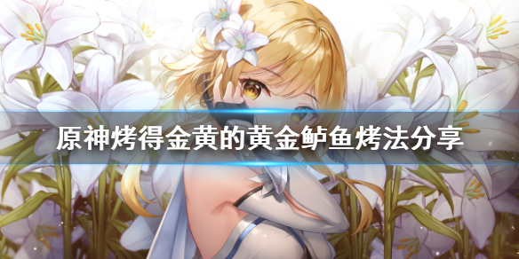 原神烤得金黄的黄金鲈鱼怎么烤（原神烤得金黄的黄金鲈鱼怎么烤的）
