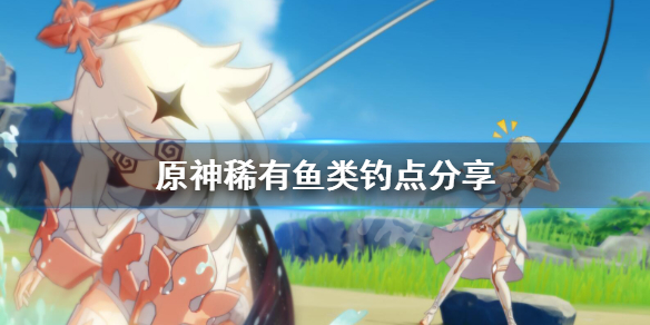 原神稀有鱼在哪钓 原神钓鱼稀有鱼