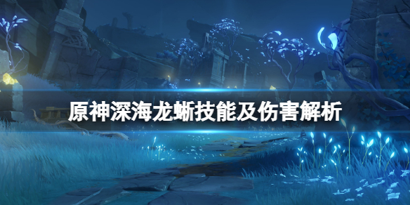 原神深海龙蜥技能及伤害解析（深海蜥鱼）