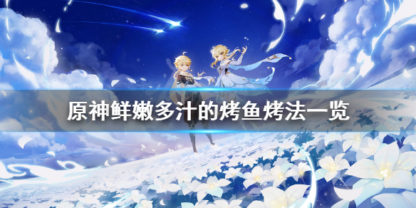 原神鲜嫩多汁的烤鱼怎么烤 原神烤鱼食谱怎么获得