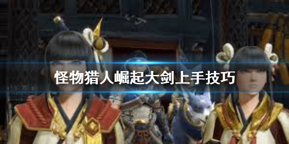 怪物猎人崛起大剑怎么用（怪物猎人崛起大剑怎么用爆炸桶打）