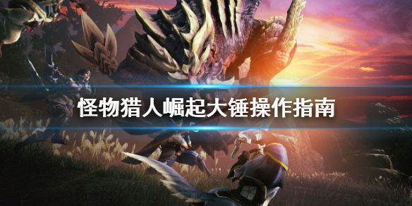 怪物猎人崛起大锤该怎么操作（怪物猎人崛起大锤该怎么操作的）