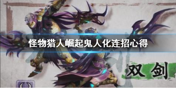 怪物猎人崛起鬼人化连招有哪些（怪物猎人崛起鬼人化和鬼人化兽）