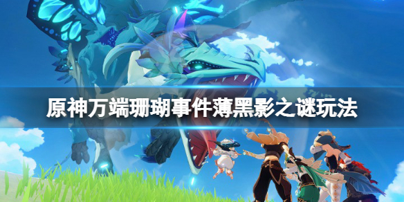 原神万端珊瑚事件薄黑影之谜怎么玩（原神万端珊瑚事件簿怎么过）