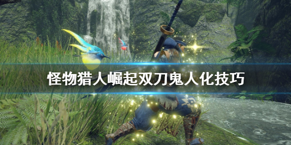 怪物猎人崛起双刀鬼人化怎么用 怪物猎人崛起双刀鬼人强化