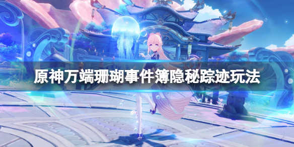 原神万端珊瑚事件簿隐秘踪迹怎么玩（万端珊瑚事件簿合适的身份）