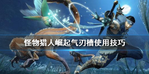 怪物猎人崛起气刃槽怎么用（怪猎崛起 气刃兜割）