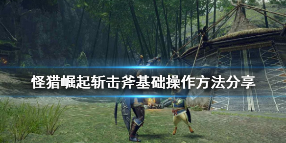 怪物猎人崛起斩击斧怎么操作（怪物猎人崛起 斩击斧）