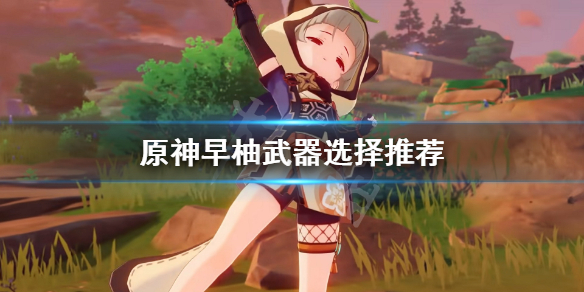 原神早柚武器选什么（原神早柚适合什么四星武器）