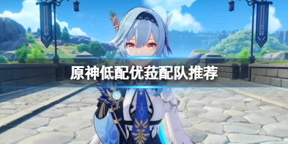 原神低配优菈怎么配队 原神优菈怎么配队伍