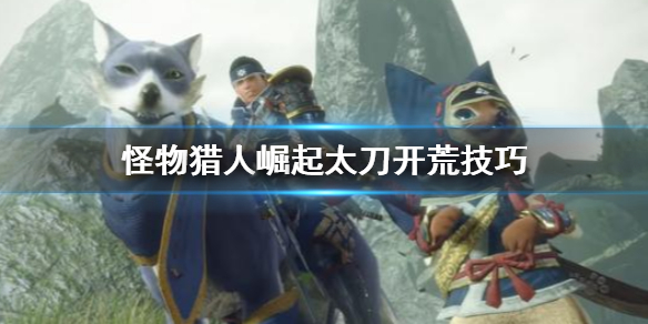怪物猎人崛起太刀开荒怎么打 怪物猎人崛起太刀开荒完过度配装
