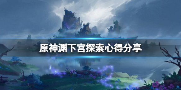 原神渊下宫怎么探索（原神渊下宫探索完有多少原石）