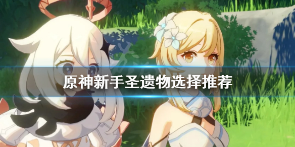 原神新手圣遗物用什么（原神中新手圣遗物怎么给）