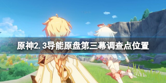 原神2.3导能原盘第三幕调查点在哪 原神导能原盘调查点位置