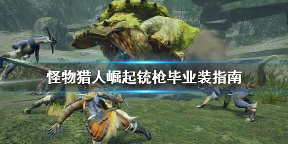 怪物猎人崛起铳枪毕业装是什么（怪猎崛起 铳枪配装）