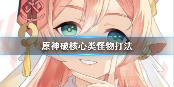 原神核心类怪物打起来要注意什么 原神核心玩法是什么