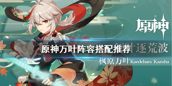 原神万叶阵容怎么搭配 原神万叶阵容怎么搭配最强