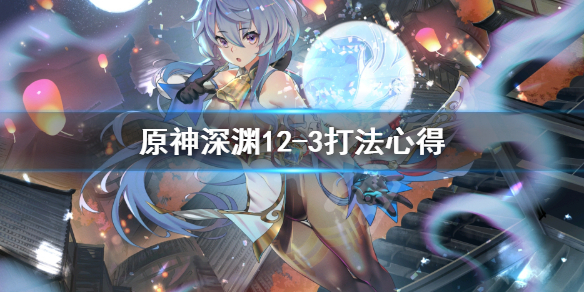 原神深渊12-3怎么打（原神深渊12-3怎么打最新）