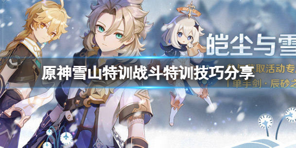原神雪山特训战斗特训有什么技巧（原神雪山特训战斗特训有什么技巧吗）